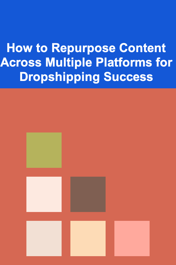 How to Repurpose Content Across Multiple Platforms for Dropshipping Success