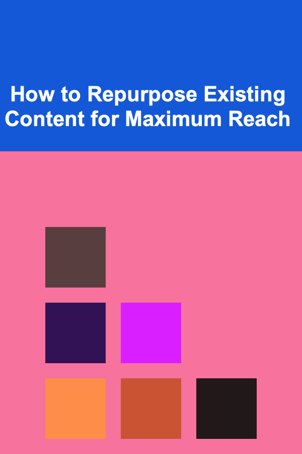 How to Repurpose Existing Content for Maximum Reach
