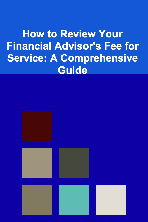 How to Review Your Financial Advisor's Fee for Service: A Comprehensive Guide