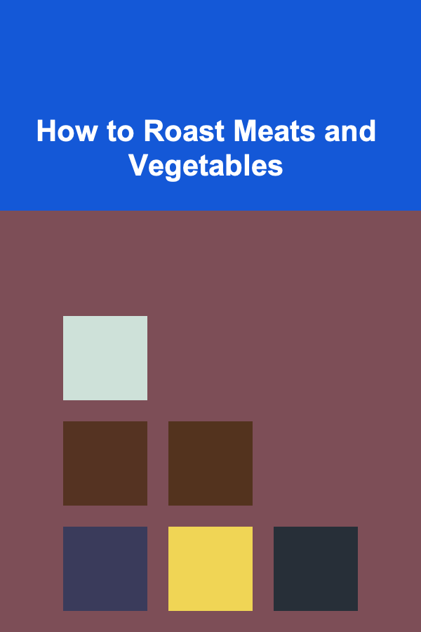 How to Roast Meats and Vegetables