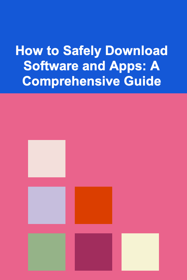 How to Safely Download Software and Apps: A Comprehensive Guide