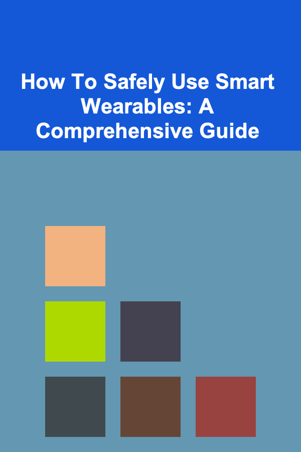 How To Safely Use Smart Wearables: A Comprehensive Guide