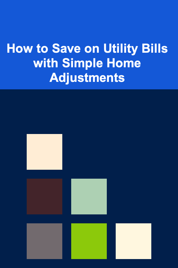 How to Save on Utility Bills with Simple Home Adjustments