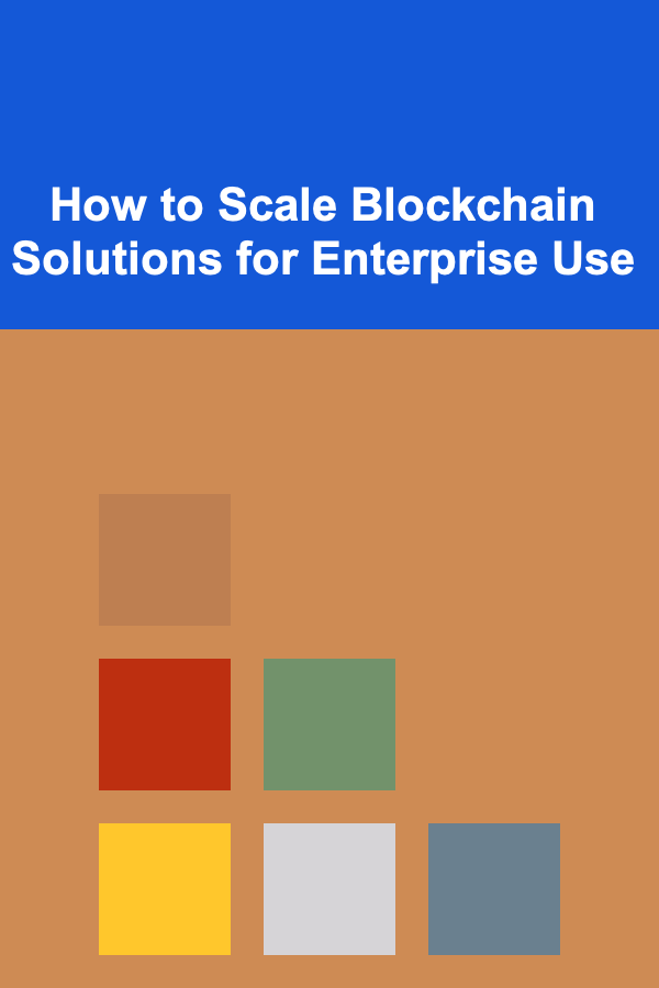 How to Scale Blockchain Solutions for Enterprise Use