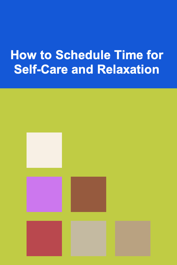 How to Schedule Time for Self-Care and Relaxation