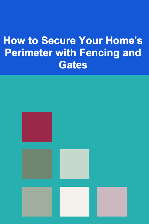 How to Secure Your Home's Perimeter with Fencing and Gates