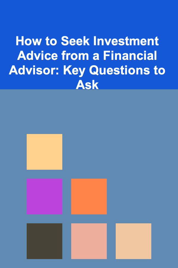 How to Seek Investment Advice from a Financial Advisor: Key Questions to Ask