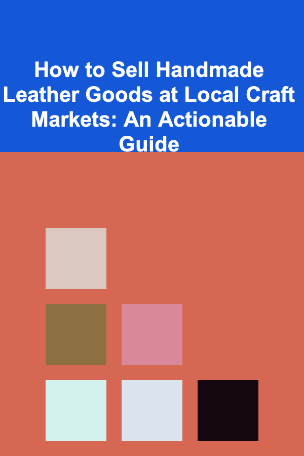 How to Sell Handmade Leather Goods at Local Craft Markets: An Actionable Guide