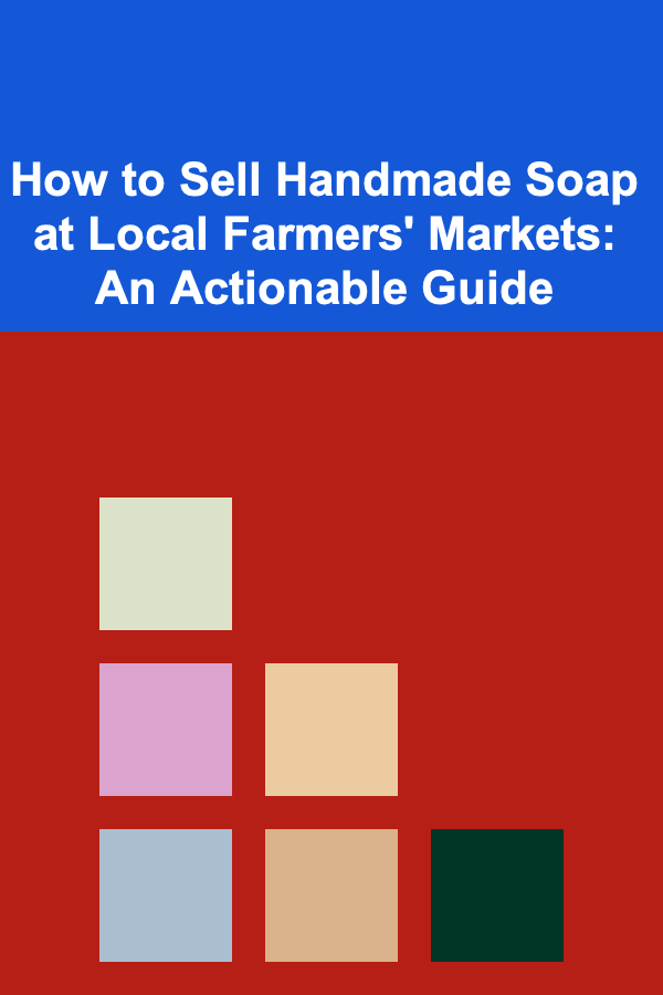 How to Sell Handmade Soap at Local Farmers' Markets: An Actionable Guide