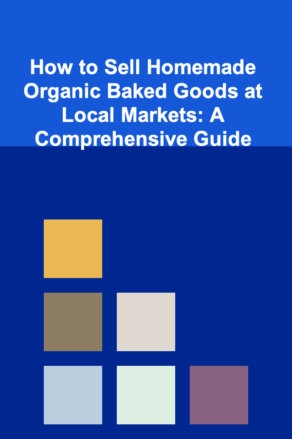 How to Sell Homemade Organic Baked Goods at Local Markets: A Comprehensive Guide