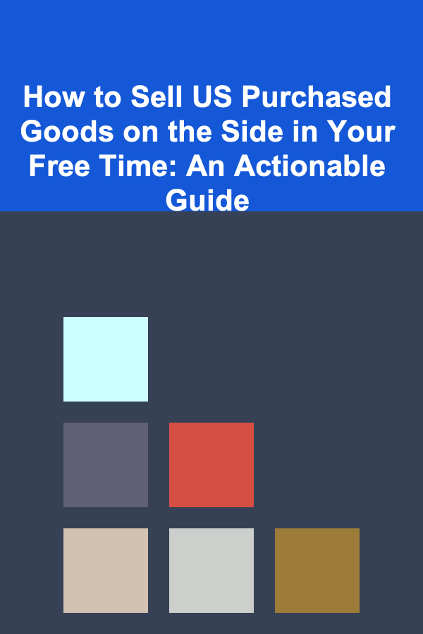How to Sell US Purchased Goods on the Side in Your Free Time: An Actionable Guide