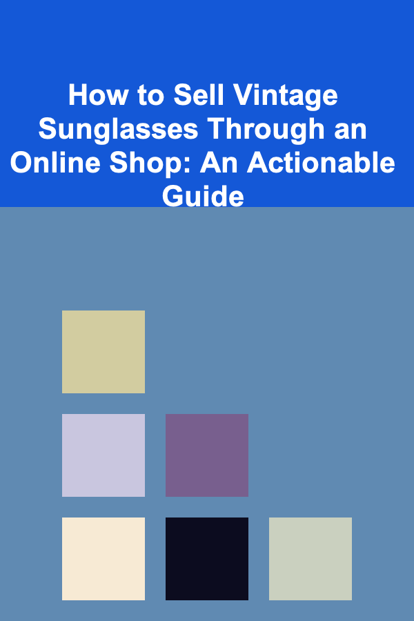 How to Sell Vintage Sunglasses Through an Online Shop: An Actionable Guide