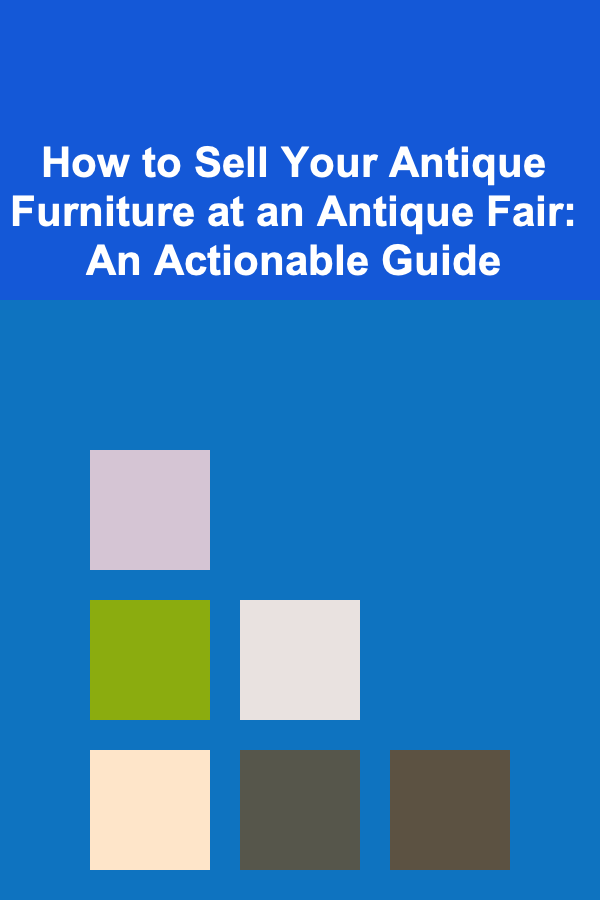 How to Sell Your Antique Furniture at an Antique Fair: An Actionable Guide