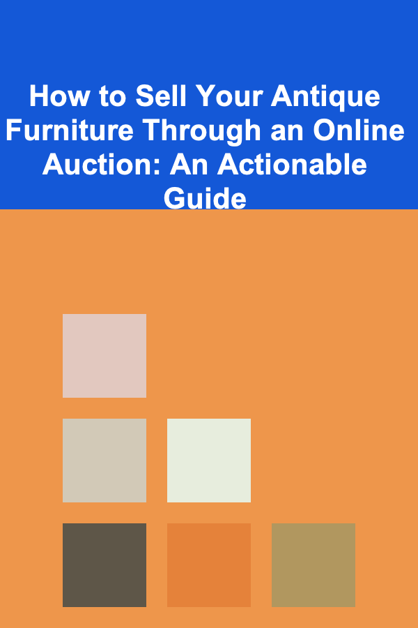 How to Sell Your Antique Furniture Through an Online Auction: An Actionable Guide