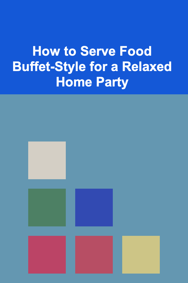 How to Serve Food Buffet-Style for a Relaxed Home Party