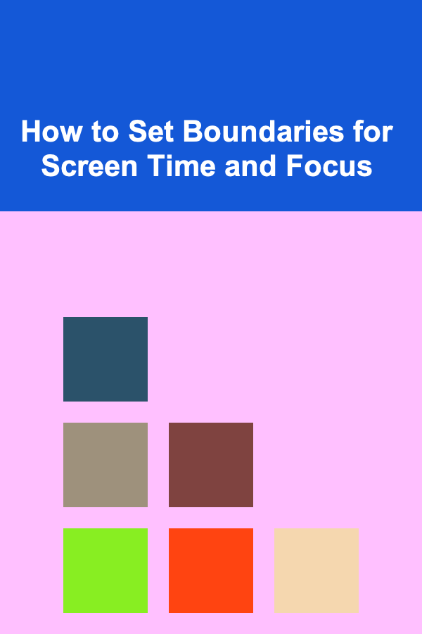 How to Set Boundaries for Screen Time and Focus