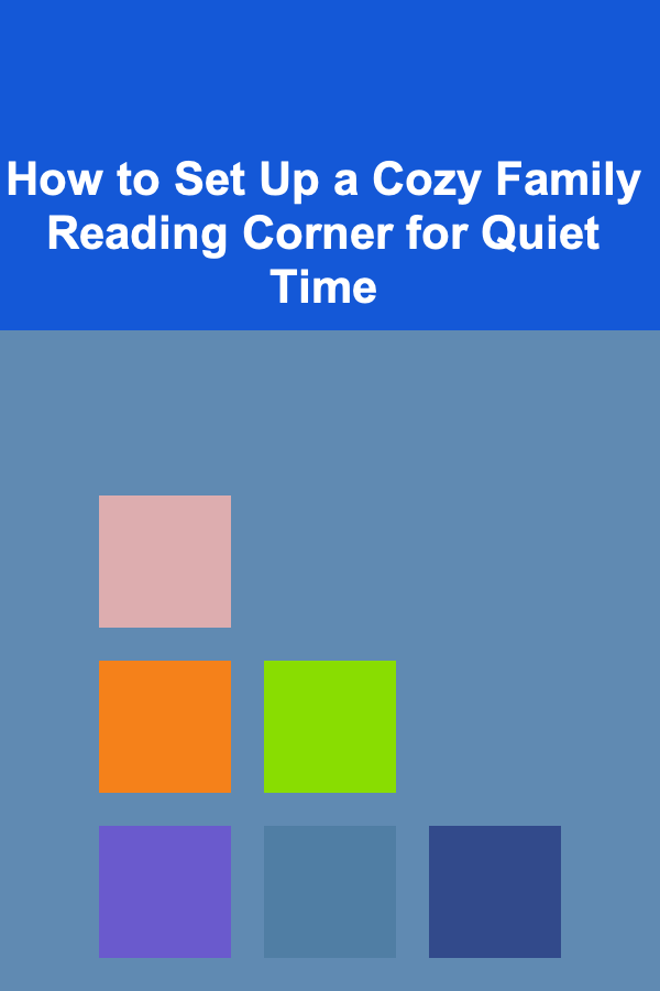 How to Set Up a Cozy Family Reading Corner for Quiet Time