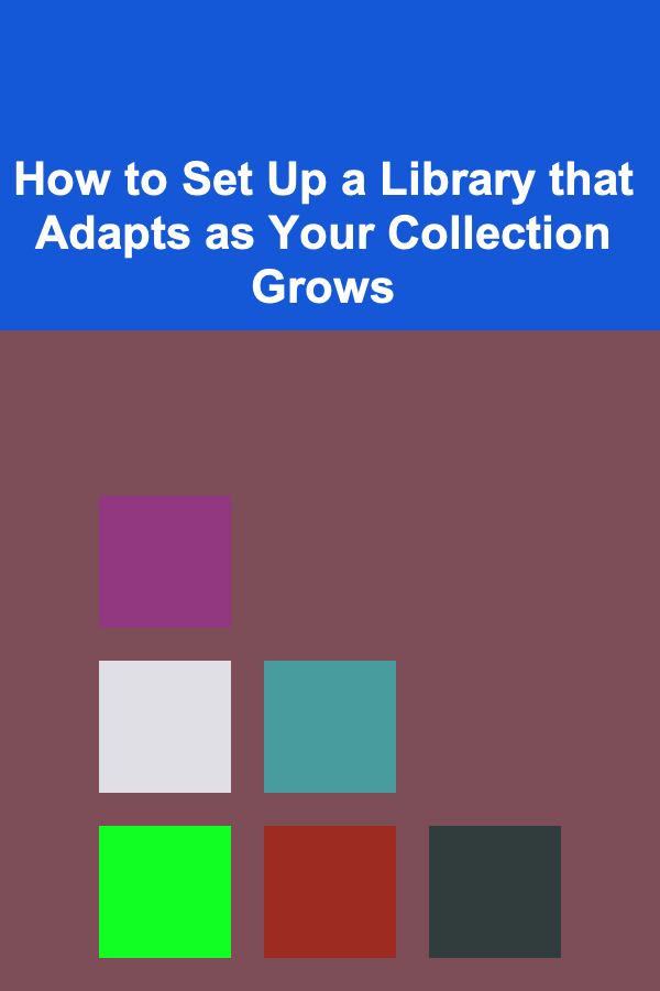 How to Set Up a Library that Adapts as Your Collection Grows