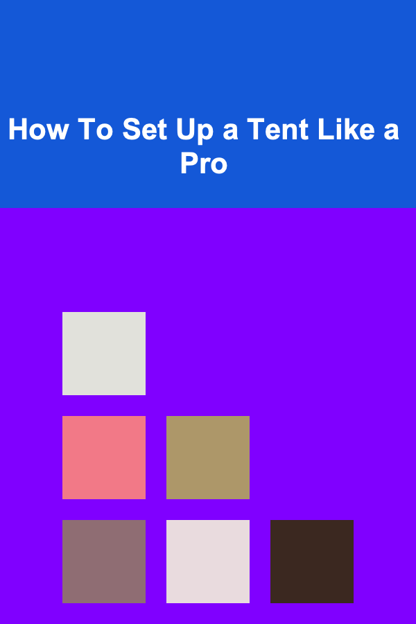 How To Set Up a Tent Like a Pro