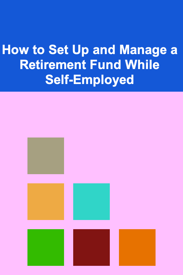How to Set Up and Manage a Retirement Fund While Self-Employed