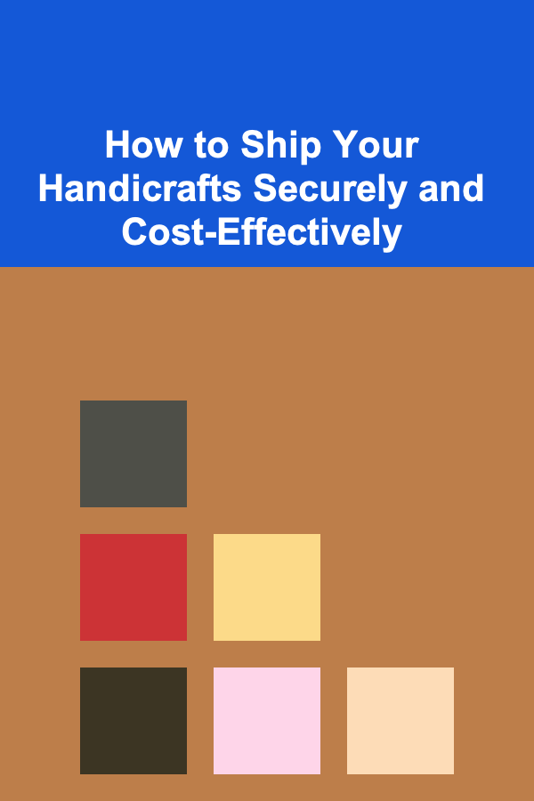 How to Ship Your Handicrafts Securely and Cost-Effectively