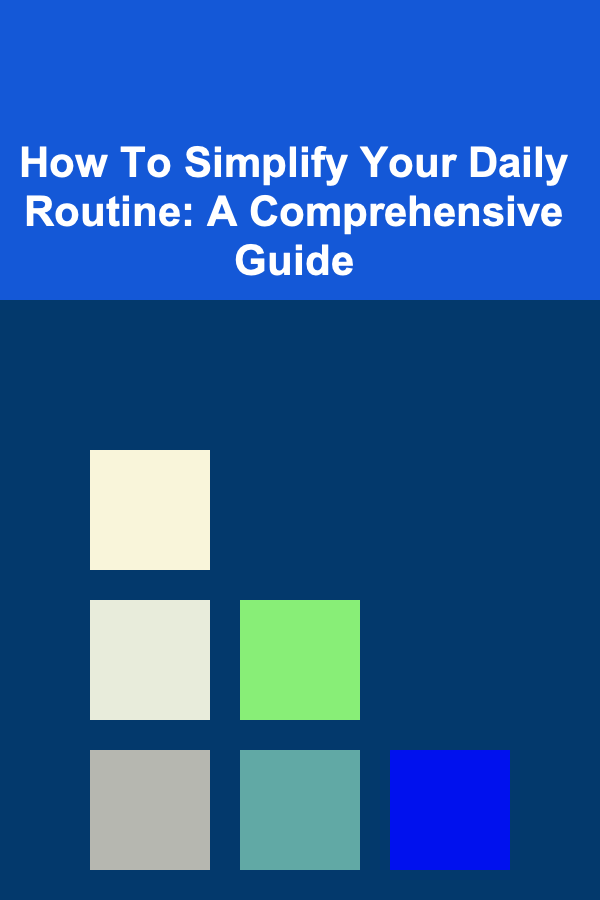 How To Simplify Your Daily Routine: A Comprehensive Guide