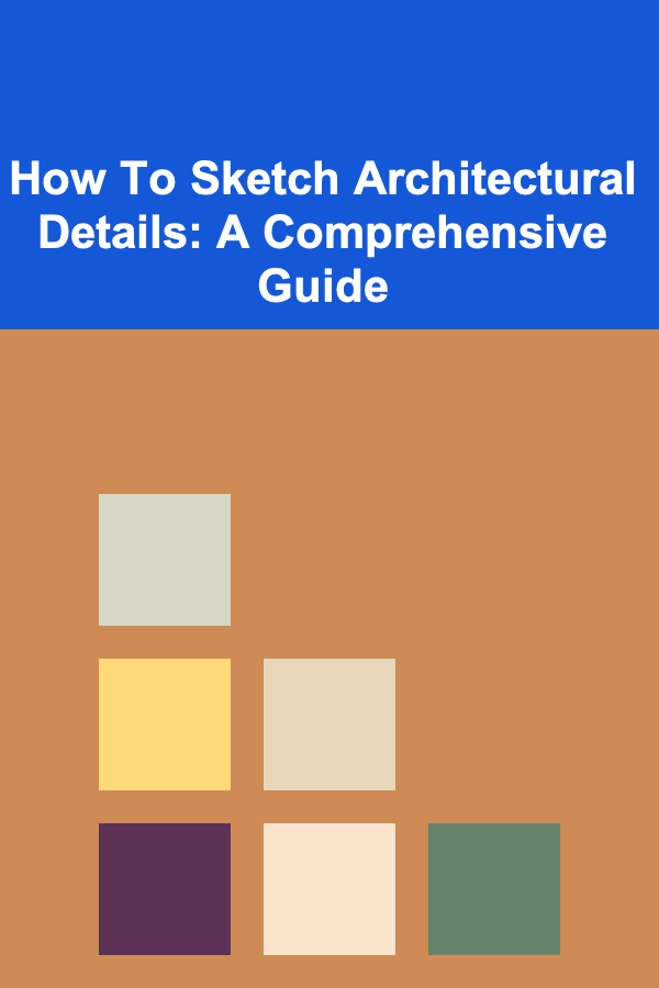 How To Sketch Architectural Details: A Comprehensive Guide