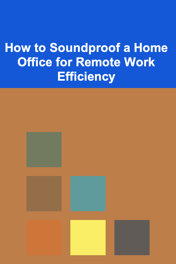 How to Soundproof a Home Office for Remote Work Efficiency