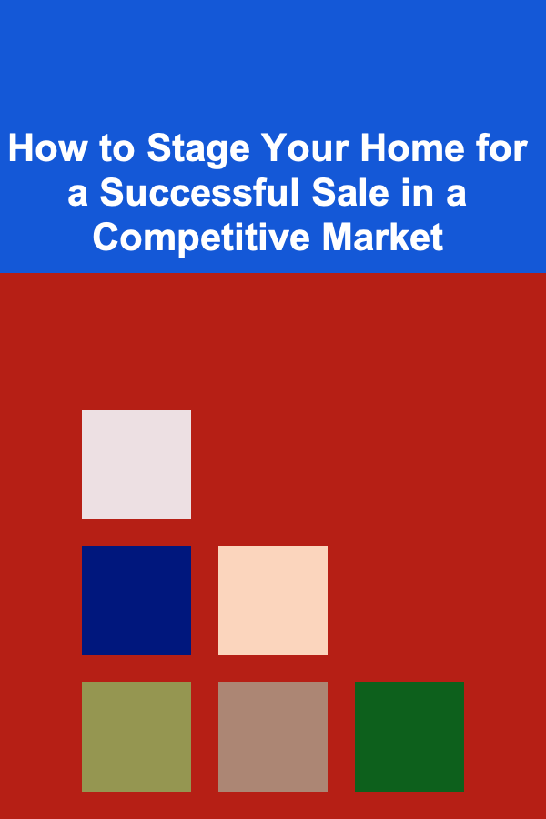 How to Stage Your Home for a Successful Sale in a Competitive Market