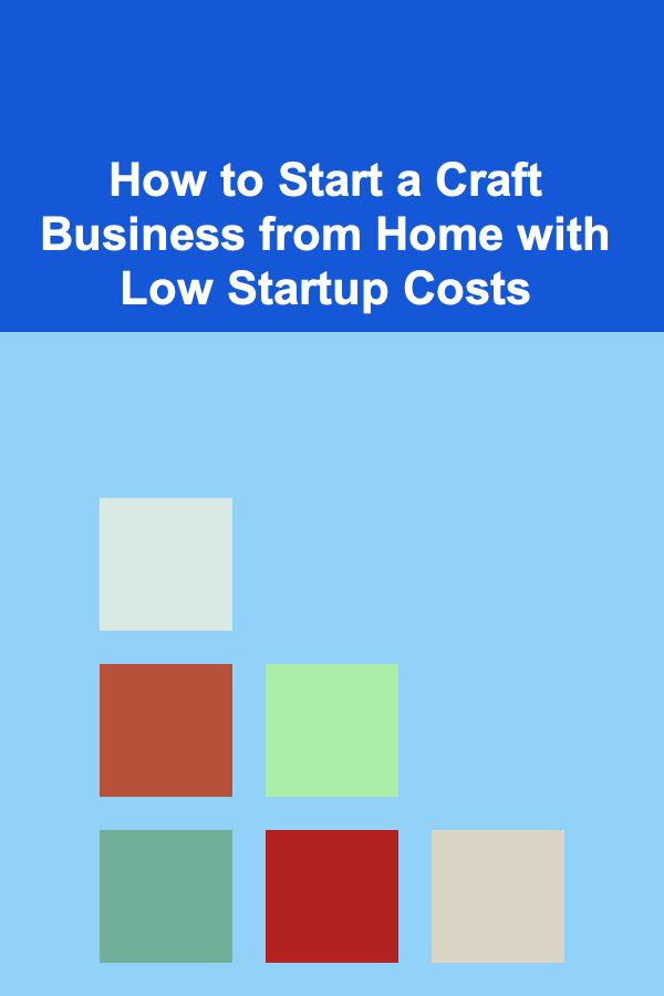 How to Start a Craft Business from Home with Low Startup Costs