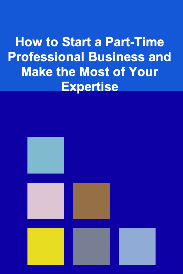 How to Start a Part-Time Professional Business and Make the Most of Your Expertise