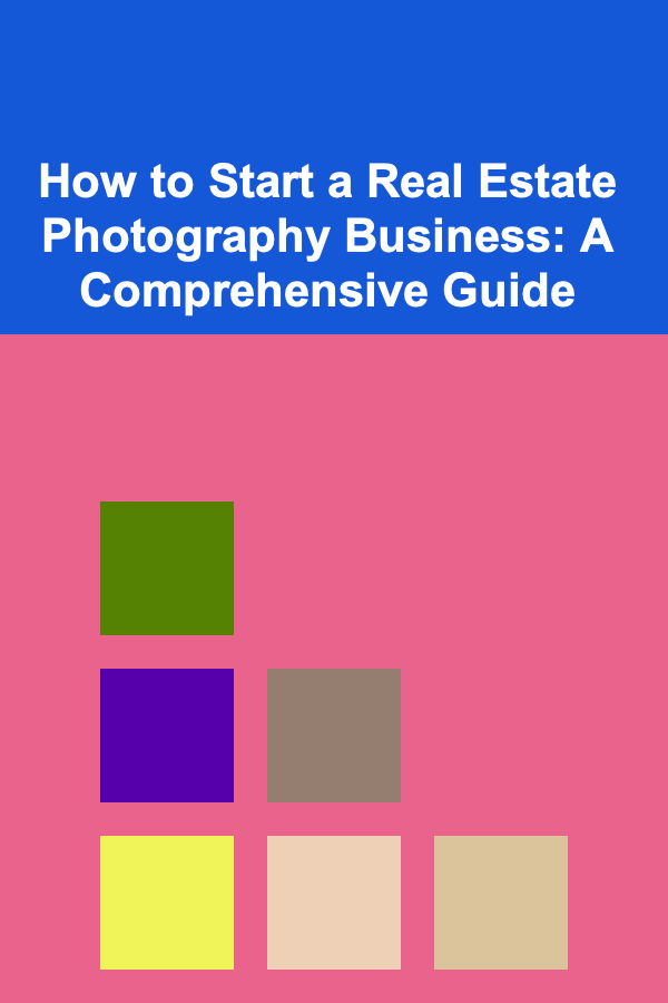 How to Start a Real Estate Photography Business: A Comprehensive Guide