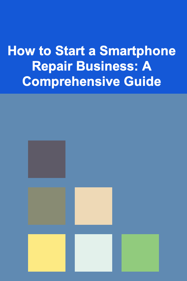 How to Start a Smartphone Repair Business: A Comprehensive Guide