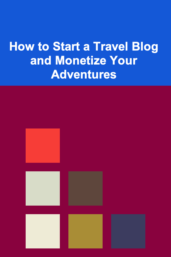How to Start a Travel Blog and Monetize Your Adventures