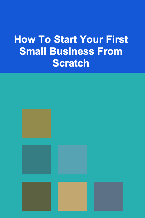 How To Start Your First Small Business From Scratch