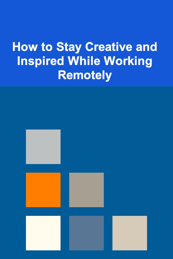How to Stay Creative and Inspired While Working Remotely
