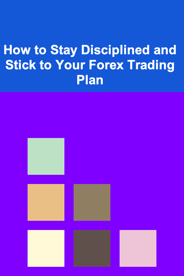 How to Stay Disciplined and Stick to Your Forex Trading Plan