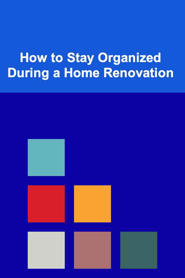 How to Stay Organized During a Home Renovation