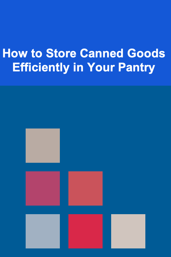 How to Store Canned Goods Efficiently in Your Pantry
