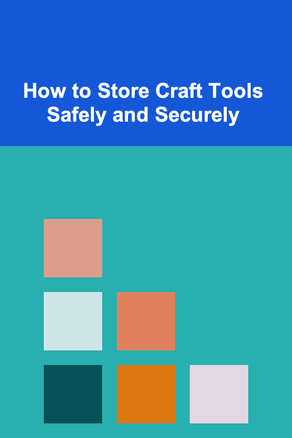 How to Store Craft Tools Safely and Securely