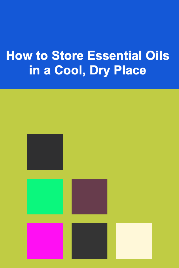How to Store Essential Oils in a Cool, Dry Place