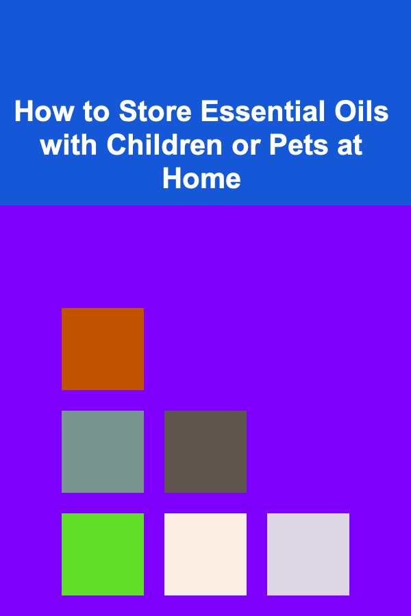 How to Store Essential Oils with Children or Pets at Home