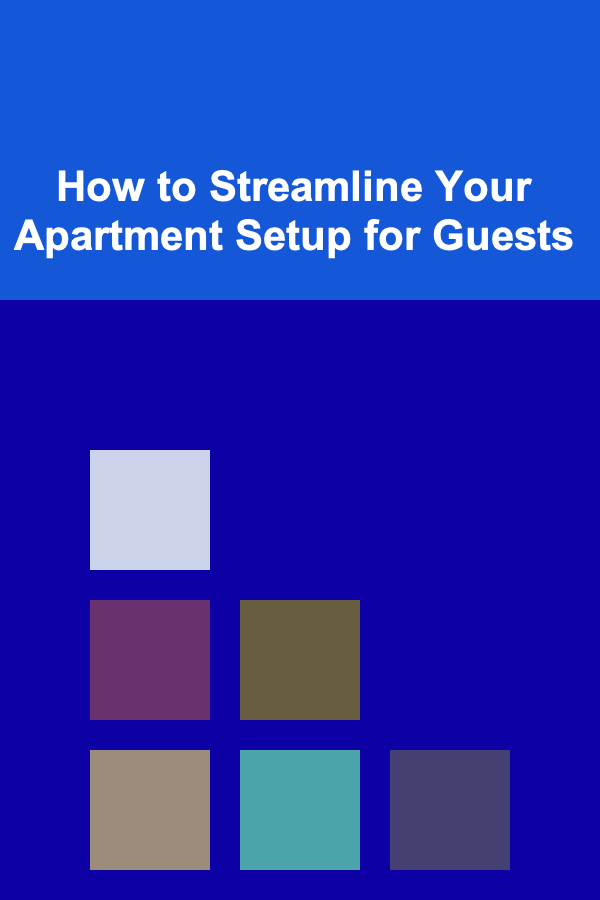 How to Streamline Your Apartment Setup for Guests