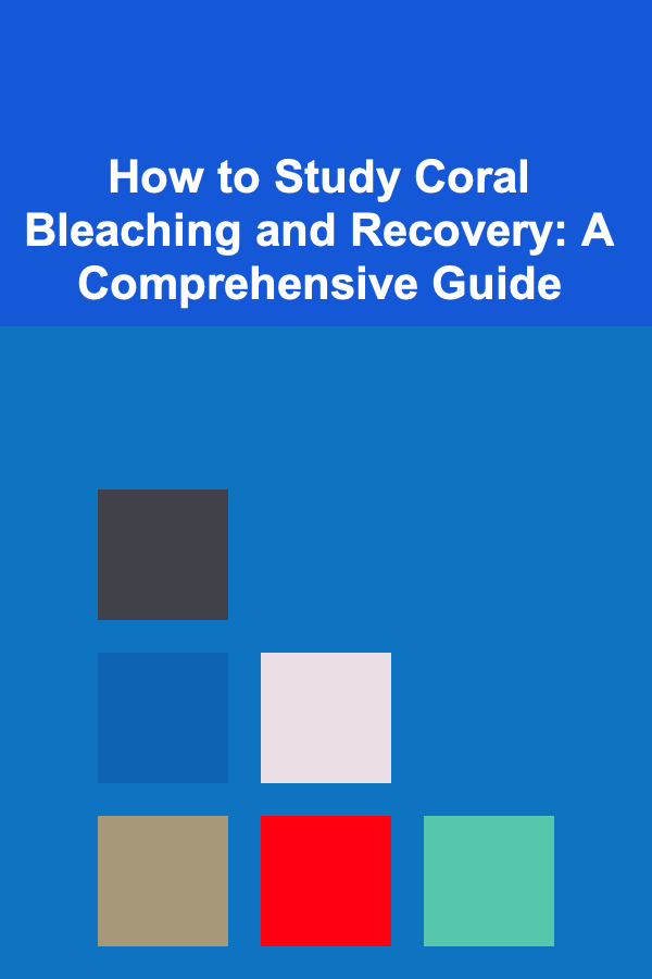 How to Study Coral Bleaching and Recovery: A Comprehensive Guide
