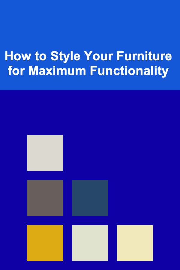 How to Style Your Furniture for Maximum Functionality