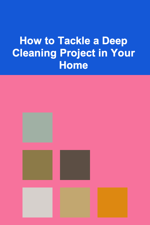 How to Tackle a Deep Cleaning Project in Your Home