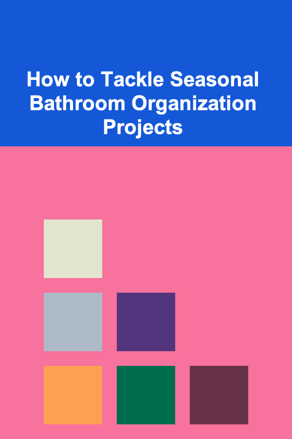 How to Tackle Seasonal Bathroom Organization Projects
