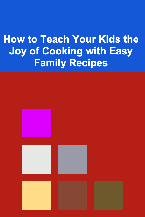 How to Teach Your Kids the Joy of Cooking with Easy Family Recipes