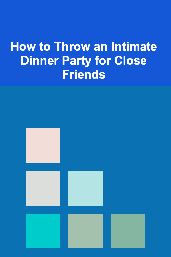 How to Throw an Intimate Dinner Party for Close Friends