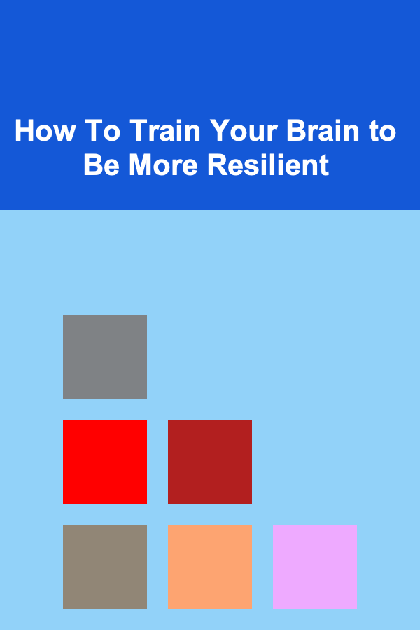 How To Train Your Brain to Be More Resilient